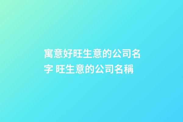 寓意好旺生意的公司名字 旺生意的公司名稱-第1張-公司起名-玄機派